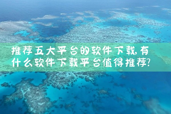 推荐五大平台的软件下载