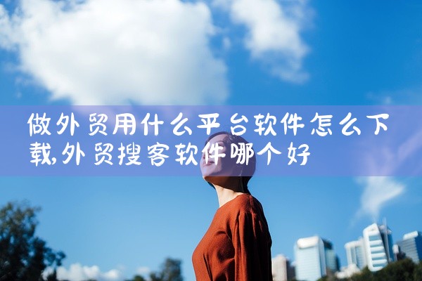 做外贸用什么平台软件怎么下载