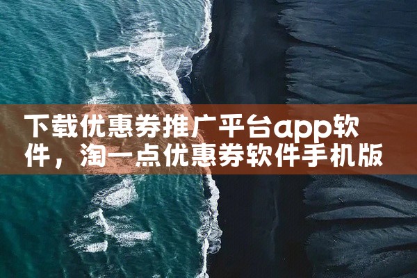 下载优惠券推广平台app软件