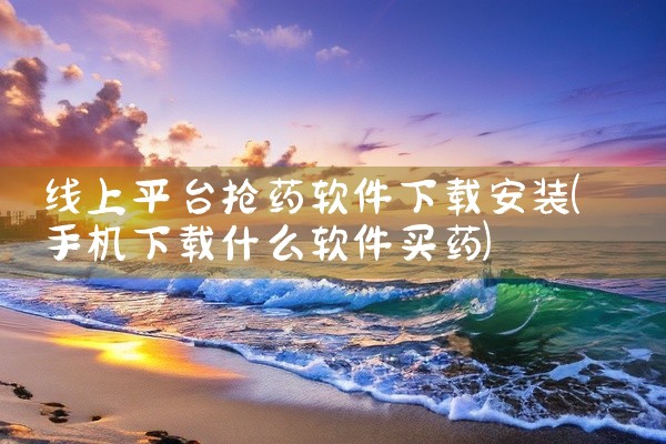 线上平台抢药软件下载安装