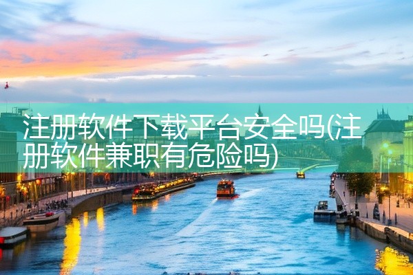 注册软件下载平台安全吗