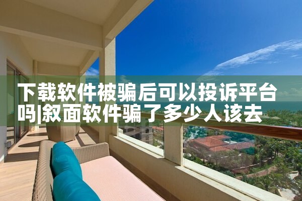 下载软件被骗后可以投诉平台吗