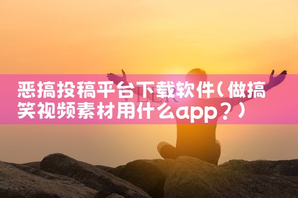 恶搞投稿平台下载软件