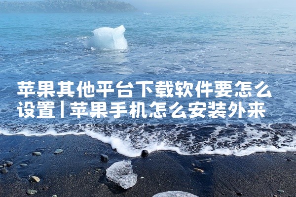 苹果其他平台下载软件要怎么设置