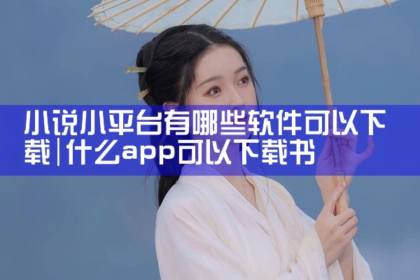 小说小平台有哪些软件可以下载