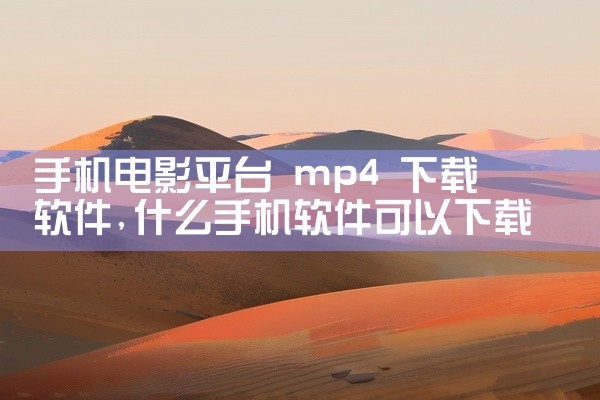 手机电影平台 mp4 下载软件
